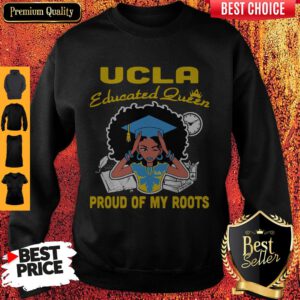 Top Graduation UCLA Educated Queen Proud Of My Roots Sweatshirt