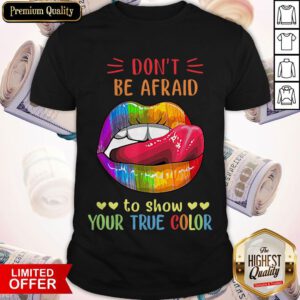Top Lips LGBT Don't Be Afraid To Show Your True Color Shirt