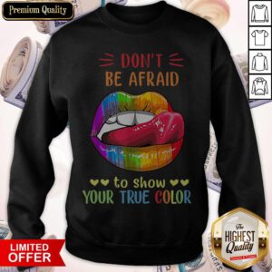 Top Lips LGBT Don't Be Afraid To Show Your True Color Sweatshirt
