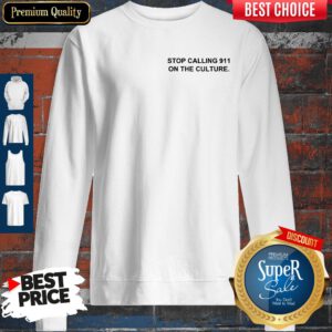 Top Stop Calling 911 On The Culture Sweatshirt