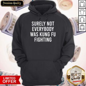 Top Surely Not Everybody Was Kung Fu Fighting Hoodie