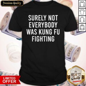 Top Surely Not Everybody Was Kung Fu Fighting Shirt