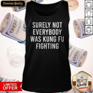 Top Surely Not Everybody Was Kung Fu Fighting Tank Top