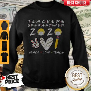Top Teachers Quarantined 2020 Peace Love Teach Sweatshirt