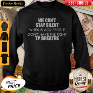 We Can’t Stay Silent When Black People Don_t Have The Right To Breathe Sweatshirt