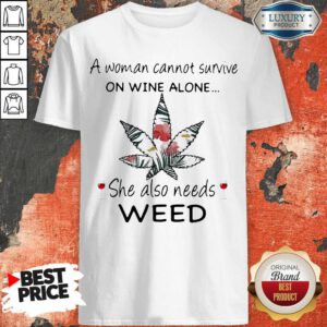 A Woman Cannot Survive On Wine Alone She Also Needs Weed Flower Shirt