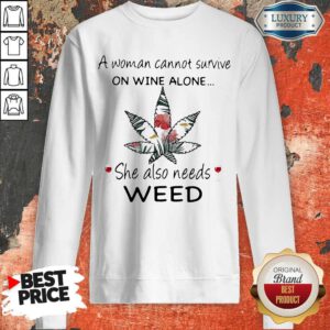 A Woman Cannot Survive On Wine Alone She Also Needs Weed Flower Sweatshirt