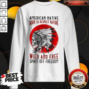 American Native Born To Respect Nature Wild And Free Spirit Of Freedom Blood Moon Sweatshirt