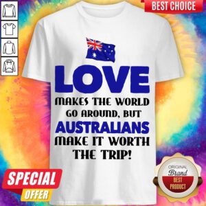 Australia flag Love Makes The World Go Around But Australians Make It Worth The Trip Shirt