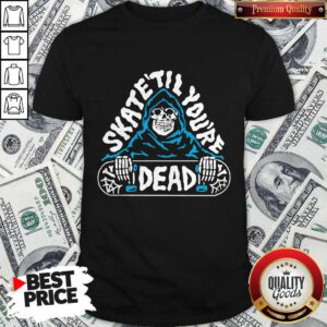 Awesome Skate Till You’re Dead Shirt