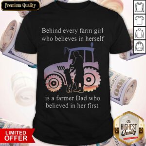 Behind Every Farm Girl Who Believes In Herself Is A Farmer Dad Who Believed In Her First Shirt