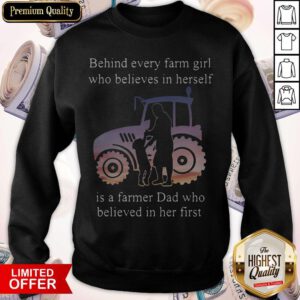 Behind Every Farm Girl Who Believes In Herself Is A Farmer Dad Who Believed In Her First Sweatshirt
