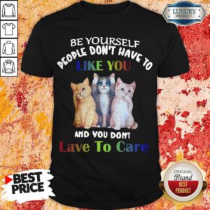 Cats Be Yourself People Don’t Have To Like You And You Don’t Lave To Care Shirt