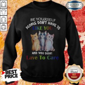 Cats Be Yourself People Don’t Have To Like You And You Don’t Lave To Care Sweatshirt