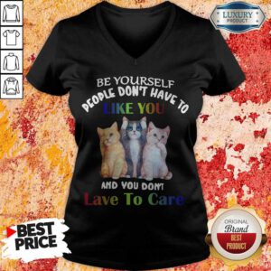 Cats Be Yourself People Don’t Have To Like You And You Don’t Lave To Care V-neck