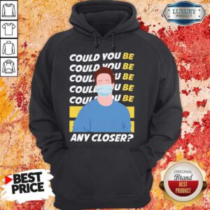 Funny Could You Be Could You Be Any Closer Quarantine Hoodie