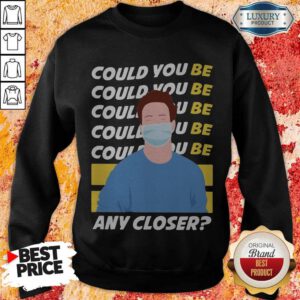 Funny Could You Be Could You Be Any Closer Quarantine Sweatshirt