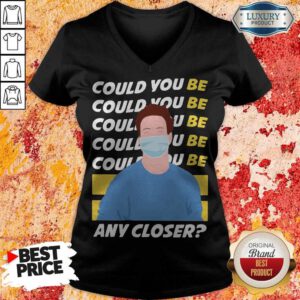 Funny Could You Be Could You Be Any Closer Quarantine V-neck