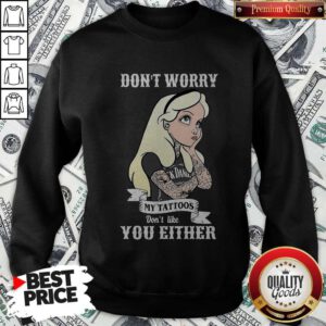 Funny Girl Don’t Worry My Tattoos Don’t Like You Either Sweatshirt
