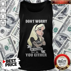 Funny Girl Don’t Worry My Tattoos Don’t Like You Either Tank Top