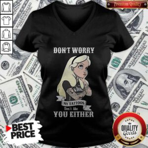 Funny Girl Don’t Worry My Tattoos Don’t Like You Either V-neck