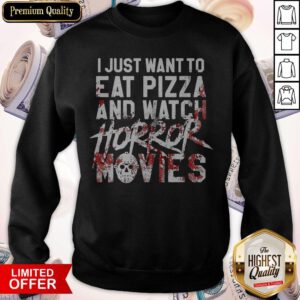 Funny I Just Want To Eat Pizza And Watch Horror Movies Sweatshirt