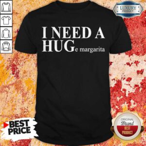 Funny I Need A HUGe Margarita Shirt