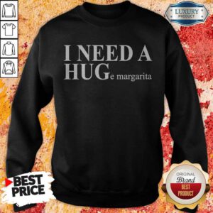 Funny I Need A HUGe Margarita Sweatshirt