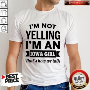 Funny I’m Not Yelling I’m An Iowa Girl That’s How We Talk Shirt