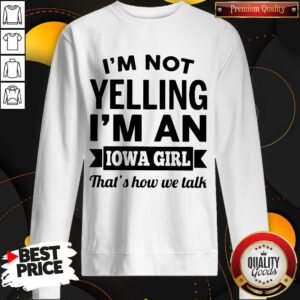 Funny I’m Not Yelling I’m An Iowa Girl That’s How We Talk Sweatshirt