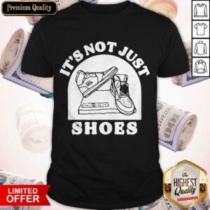 Funny It’s Not Just Shoes Shirt