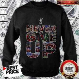 Funny Liverpool Football Club Never Give Up Sweatshirt