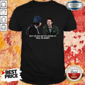 Funny What The Ruck Are You Looking At You Ya Cunt Shirt