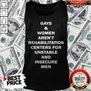 Gays And Women Aren’t Rehabilitation Centers For Unstable And Insecure Men Tank Top