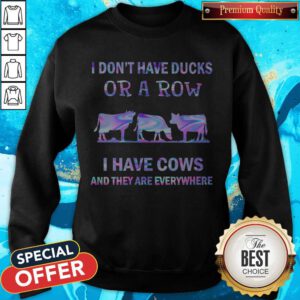 I Don’t Have Ducks Or A Row I Have Cows And They Are Everywhere Sweatshirt