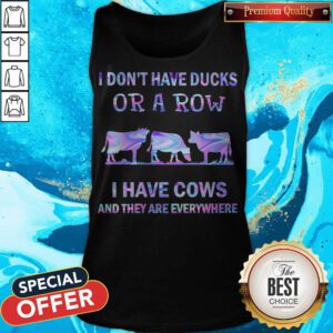 I Don’t Have Ducks Or A Row I Have Cows And They Are Everywhere Tank Top