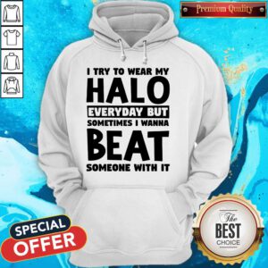 I Try To Wear My Halo Everyday But Sometimes I Wanna Beat Someone With It Hoodie