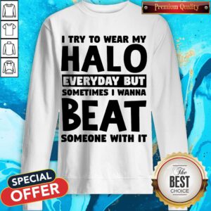 I Try To Wear My Halo Everyday But Sometimes I Wanna Beat Someone With It Sweatshirt