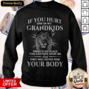 If You Hurt One Of My Grandkids There Is No Place You Can Hide From Me And They Will Never Find Your Body Sweatshirt