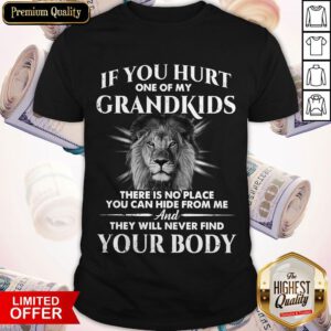 If You Hurt One Of My Grandkids There Is No Place You Can Hide From Me And They Will Never Find Your Body Shirt