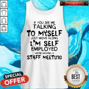 If You See Me Talking To Myself Just Move Along I’m Self Employed We’re Having A Staff Meeting Tank Top