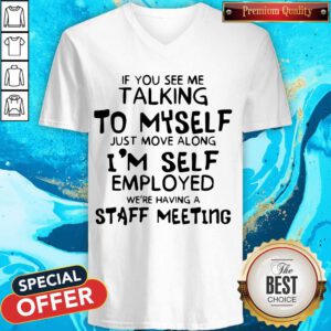If You See Me Talking To Myself Just Move Along I’m Self Employed We’re Having A Staff Meeting V-neck