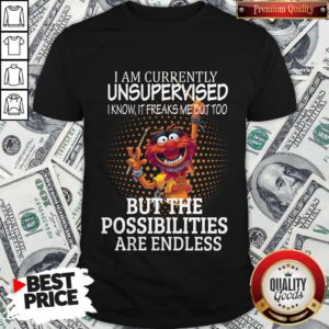 Muppets I Am Currently Unsupervised I Know It Freaks Me Out Too But The Possibilities Are Endless Shirt