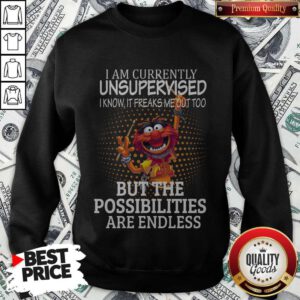 Muppets I Am Currently Unsupervised I Know It Freaks Me Out Too But The Possibilities Are Endless Sweatshirt