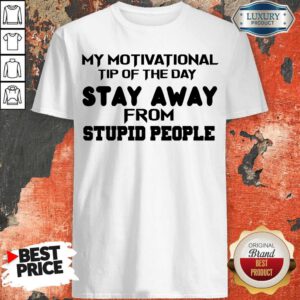 My Motivational Tip Of The Day Stay Away From Stupid People Shirt