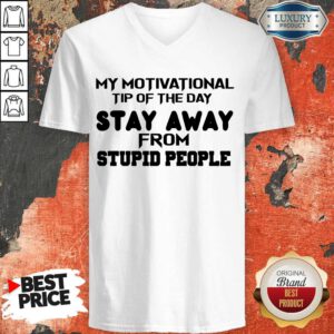 My Motivational Tip Of The Day Stay Away From Stupid People V-neck
