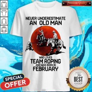 Never Underestimate An Old Man Who Loves Team Roping And Was Born In February Moon Shirt