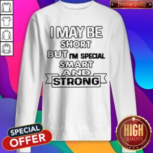 Nice I May Be Short But I'm Special Smart And Strong Sweatshirt