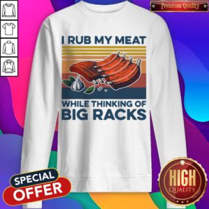 Nice I Rub My Meat While Thinking Of Big Racks Vintage Sweatshirt