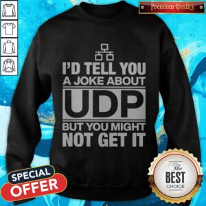 Nice I’d Tell You A Joke About Udp But You Might Not Get It Sweatshirt